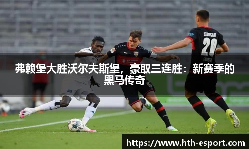 弗赖堡大胜沃尔夫斯堡，豪取三连胜：新赛季的黑马传奇