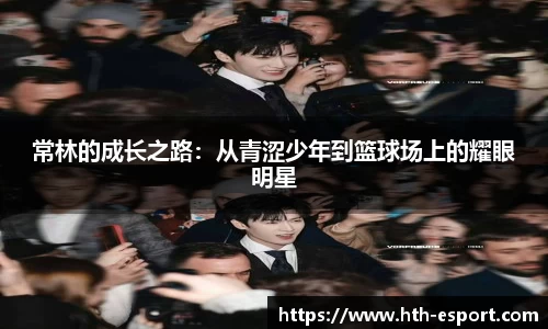 常林的成长之路：从青涩少年到篮球场上的耀眼明星