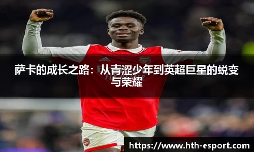 萨卡的成长之路：从青涩少年到英超巨星的蜕变与荣耀